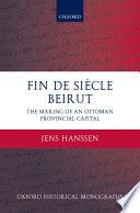 Fin de Siècle Beirut The Making of an Ottoman Provincial Capital